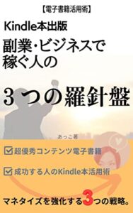【無料で読める】【電子書籍活用術】Kindle本出版副業・ビジネスで稼ぐ人の３つの羅針盤: 電子書籍シリーズ第２弾