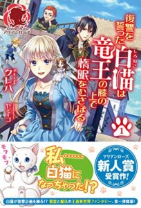 【無料で読める】【電子限定版】復讐を誓った白猫は竜王の膝の上で惰眠をむさぼる１ (アリアンローズ)