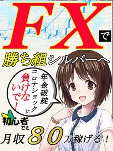 【無料で読める】FXで勝ち組シルバーへ～初心者でも月収８０万稼げる！～【FX】【副業】【脱サラ】【コロナショック】