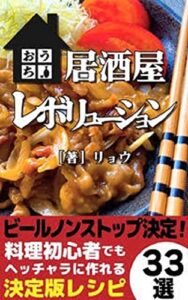 【無料で読める】おうち居酒屋レボリューション～ビールノンストップ決定！料理初心者でもヘッチャラに作れる決定版レシピ３３選～