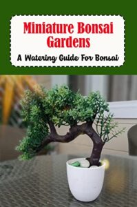 Miniature Bonsai Gardens: A Watering Guide For Bonsai (English Edition)