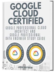 GOOGLE CLOUD CERTIFIED: Google Professional Cloud Architect and Google Professional Data Engineer study guide – 2 books in 1 (English Edition)