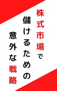 【無料で読める】株式市場で儲けるための意外な戦略：一度大損した作者が大損を取り返し、さらに利益を積み上げた方法を解説!!