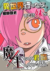 【無料で読める】異世界行ったら、すでに妹が魔王として君臨していた話。【電子版】(6)