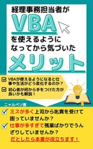【無料で読める】経理事務担当者がVBAを使えるようになってから気づいたメリット: VBAが使えるようになると仕事や生活がどう変化するのか？初心者が何から手をつけた方が良いかも解説！