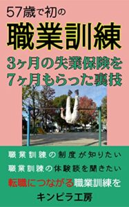 57歳で初の職業訓練: ３ヶ月の失業保険を７ヶ月もらった裏技