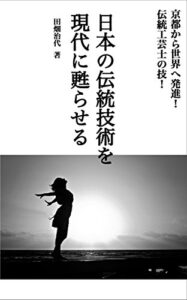 【無料で読める】日本の伝統技術を現代に甦らせる: 京都から世界へ発進！伝統工芸士の技！