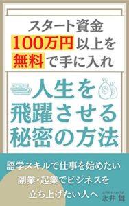 【無料で読める】スタート資金１００万円以上を無料で手に入れ人生を飛躍させる秘密の方法: 語学スキルで仕事を始めたい副業・企業でビジネスを立ち上げたい人へ