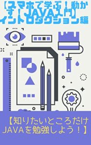 【無料で読める】スマホで学ぶ！動かす！Java入門: プログラミングイントロダクション編 知りたいところだけJavaを勉強しよう！