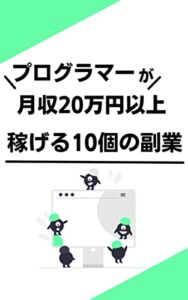 【無料で読める】プログラマーが月収20万円以上稼げる10個の副業：プログラミングのスキルは稼げる!!