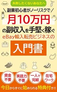 【失敗したくないあなたへ】副業初心者がノーリスクで月10万円の副収入を手堅く稼ぐeBay輸入転売ビジネスの入門書: 1日1時間の在宅ワークで稼げるセミ不労所得の作り方