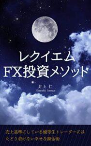 【無料で読める】レクイエムＦＸ投資メソッド: 売上基準にしている優等生トレーダーにはたどり着けない幸せな錬金術
