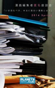 【無料で読める】漫画編集者匿名座談会 2014 Spring「いま読むべき本当に面白い漫画とは？――『あなたのことはそれほど』『聲の形』から『極黒のブリュンヒルデ』まで」 PLANETS ほぼ惑コレクション for Kindle