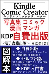 Kindle Comic Creator キンドルコミッククリエーター 写真集 コミック 漫画 マンガ KDP 自費出版 ～電子書籍出版～: 図解本 自費出版 キンドルコミッククリエーター 電子書籍出版 手順解説！ セルフ出版 電子出版＆公開で キンドル作家 写真家・漫画家デビュー！ KDP入門書 初めてのアマゾンキンドル解説