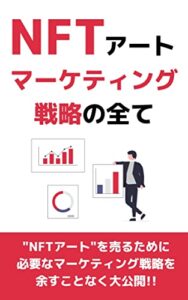 【無料で読める】NFTアート マーケティング戦略の全て：NFTクリエイターに必須な一冊