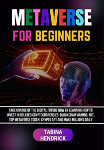 METAVERSE FOR BEGINNERS: Take Charge of The Digital Future Now By Learning How To Invest in Related Cryptocurrencies, Blockchain Gaming, NFT, Top Metaverse … and Make Millions Daily (English Edition)