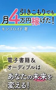 【無料で読める】引きこもりでも月4万円稼げた！ : 電子書籍＆オーディブルはあなたの未来を変える！
