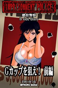【無料で読める】懲役警察 B Side Diary Ｇカップを狙え！ 前編（表紙のみ改訂版）
