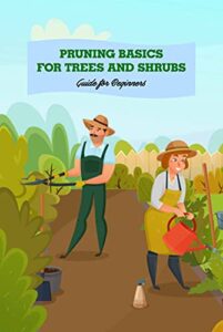 Pruning Basics for Trees and Shrubs: Guide for Beginners: A Guide to Pruning Trees and Shrubs (English Edition)