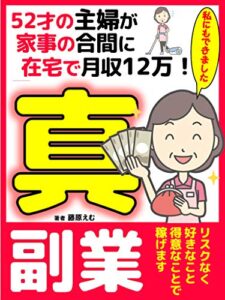 【無料で読める】52才の主婦が家事の合間に月収12万円稼ぐ真・副業: リスクなく素人でも稼げる新時代の在宅ワーク【サラリーマン】【リモートワーク】【2020】