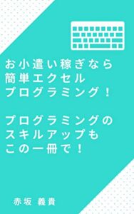 【無料で読める】お小遣い稼ぎなら簡単エクセルプログラミング！プログラミングのスキルアップもこの一冊で！ (Akasaka Technologies)