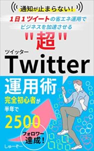【無料で読める】Twitter（X）運用：通知が止まらない！1日1ツイートの省エネ運用でビジネスが加速する”超”Twitter運用術【2023年最新アルゴリズム対応】: 10000人にフォローされた著者が語る twitter初心者でもフォロワーを効率的に増やし、圧倒的な影響力が手に入る方法がわかるSNS入門書 ビジネスが加速するTwitter運用シリーズ