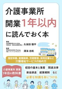 介護事業所 開業1年以内に読んでおく本: 指定申請、創業融資、労務管理、採用定着など介護福祉サービスの始め方