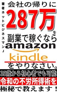 【無料で読める】会社帰りに287万円を副業で稼ぐならアマゾンKindle電子書籍をやりなさい-35歳から初心者でもできる令和の不労所得方法22-13 -副業ネットビジネス月22万円-