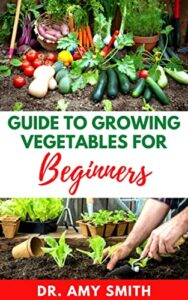 GUIDE TO GROWING VEGETABLES FOR BEGINNERS: Cоmрrеhеnѕіvе Stер Bу Stер Guіdе On Hоw To Grоw Fresh Vеgеtаblеѕ Frоm Sееdlіng Tо Hаrvеѕtіng (With Trісkѕ Frоm … Vеgеtаblе Farmers) (English Edition)
