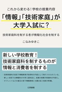 【無料で読める】これから変わる！学校の授業内容「情報」「技術家庭」が大学入試に?: 技術家庭科を制する者が情報化社会を制する (石黒書籍)