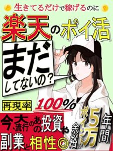 【無料で読める】生きてるだけで稼げるのに、楽天のポイ活まだしてないの？: 大流行の投資や副業とも相性が良い再現率100％のポイ活