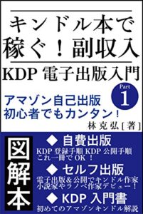 【無料で読める】キンドル本で稼ぐ！副収入 KDP電子出版入門 アマゾン自己出版 初心者でもカンタン！ Part1: 図解本 自費出版 KDP登録手順 KDP公開手順 これ一冊でOK！ セルフ出版 電子出版＆公開でキンドル作家 小説家やラノベ作家デビュー！ KDP入門書 初めてのアマゾンキンドル解説