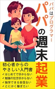 【無料で読める】パパはプログラマー パパの週末起業【副業】【初心者】【サラリーマン】: 初心者からのやさしい入門書