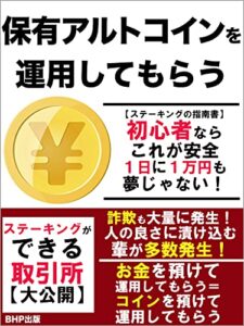 【無料で読める】保有アルトコインを運用してもらう: 【ステーキングの指南書】初心者ならこれが安全 １日に１万円も夢じゃない！【詐欺も大量に発生！人の良くに漬け込む輩が多数発生！】