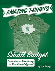 Amazing T-shirts on a Small Budget: Learn How to Save Money on Your Printed Apparel (English Edition)