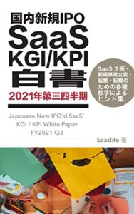 【無料で読める】国内新規IPO SaaS KGI / KPI 白書 2021年第三四半期: SaaS 企画・新規事業立案・転職のための各種数字によるヒント集 (Saaslife出版)