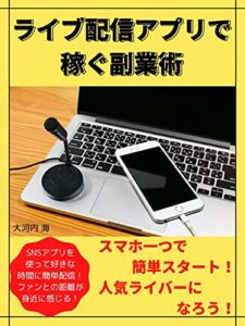 【無料で読める】ライブ配信アプリで稼ぐ副業術スマホ一つで簡単スタート！人気ライバーになろう！