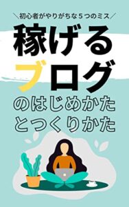 【無料で読める】【2022年最新】失敗しない！稼げるブログの始め方と作り方: 初心者がやりがちな５つのミス
