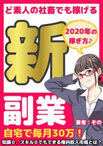 【無料で読める】【2020年版】ど素人の社畜でも稼げる、新・副業: 【有料級ノウハウ特典付き】自宅で毎月３０万円を稼ぐ、最強の権利収入バイブル！【初心者】【サラリーマン】【リモートワーク】
