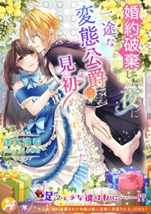 【無料で読める】婚約破棄した夜に一途な変態公爵に見初められました【口絵・ＳＳ付き】 (アスブックス)