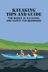 Kayaking Tips and Guide: The Basics of Kayaking and Safety for Beginners (English Edition)