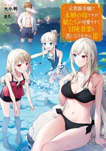 【無料で読める】元貴族令嬢で未婚の母ですが、娘たちが可愛すぎて冒険者業も苦になりませんIII【電子書籍限定書き下ろしSS付き】 (TOブックスラノベ)