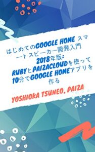 【無料で読める】はじめてのGoogle Home スマートスピーカー開発入門 2018年版: RubyとPaizaCloudを使って10分でGoogle Homeアプリを作る