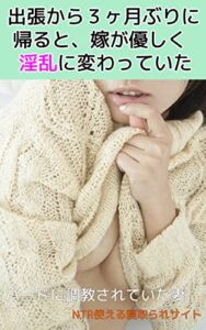 【無料で読める】出張から３ヶ月ぶりに帰ると、嫁が優しく淫乱に変わっていた