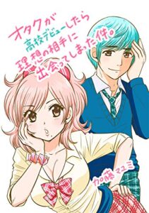 【無料で読める】オタクが高校デビューしたら理想の相手に出会ってしまった件。