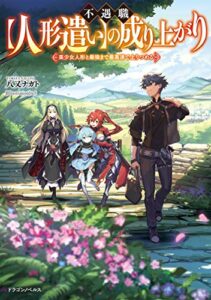 【無料で読める】不遇職【人形遣い】の成り上がり美少女人形と最強まで最高速で上りつめる (ドラゴンノベルス)