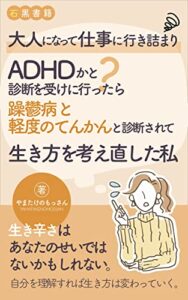 【無料で読める】【大人のADHD・躁鬱病・てんかん】大人になってから仕事に挫折してADHDの診断を受けたら、躁鬱病と軽度のてんかんと診断されて生き方を考え直した私: 周囲の対応に違和感を覚えてから、通院~就労継続支援B型事業所に通うようになるまでの実体験 (石黒書籍)