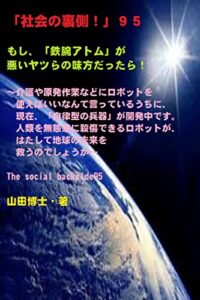 【無料で読める】「社会の裏側！」９５……もし、「鉄腕アトム」が悪いヤツらの味方だったら！: 介護や原発作業などにロボットを使えばいいなんて言っているうちに、現在、「自律型の兵器」が開発中です。人類を無慈悲に殺傷できるロボットが、はたして地球の未来を救うのでしょうか