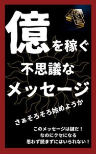 【無料で読める】億を稼ぐ不思議なメッセージ: このメッセージは謎だ！ なのにクセになる 思わず読まずにはいられない！