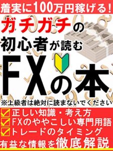 ガチガチの初心者が読むＦＸの本：着実に１００万円稼げる！【投資】【サラリーマン】【初心者】